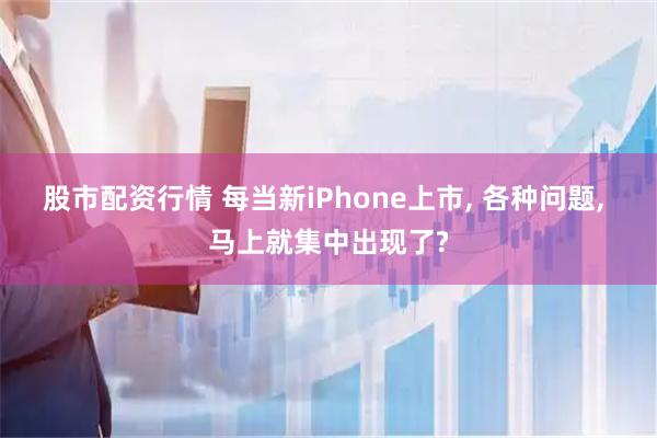 股市配资行情 每当新iPhone上市, 各种问题, 马上就集中出现了?