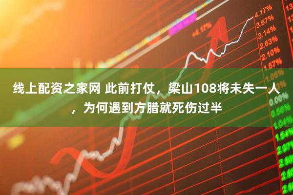 线上配资之家网 此前打仗，梁山108将未失一人，为何遇到方腊就死伤过半