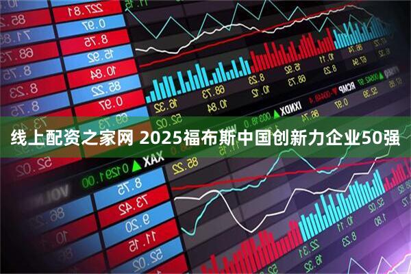线上配资之家网 2025福布斯中国创新力企业50强