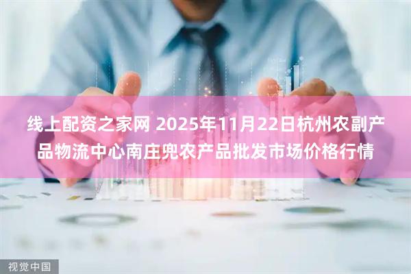 线上配资之家网 2025年11月22日杭州农副产品物流中心南庄兜农产品批发市场价格行情