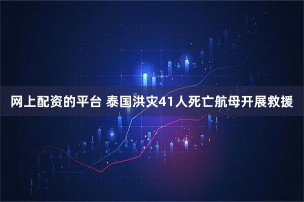 网上配资的平台 泰国洪灾41人死亡航母开展救援