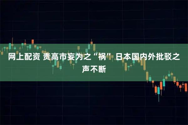 网上配资 责高市妄为之“祸” 日本国内外批驳之声不断