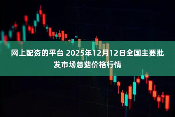 网上配资的平台 2025年12月12日全国主要批发市场慈菇价格行情
