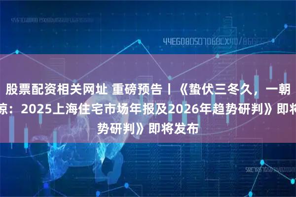 股票配资相关网址 重磅预告丨《蛰伏三冬久，一朝春雷惊：2025上海住宅市场年报及2026年趋势研判》即将发布