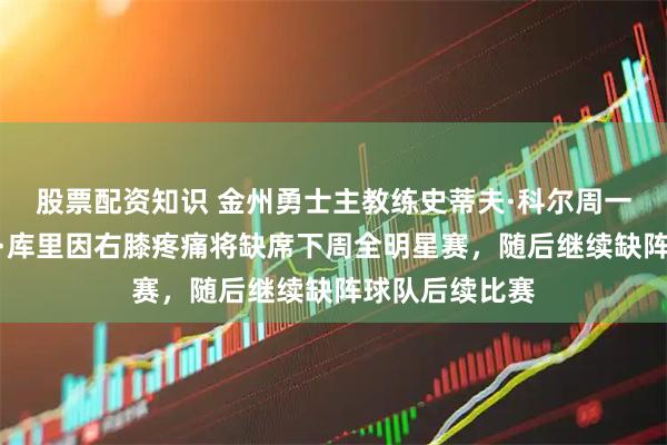 股票配资知识 金州勇士主教练史蒂夫·科尔周一宣布，斯蒂芬·库里因右膝疼痛将缺席下周全明星赛，随后继续缺阵球队后续比赛