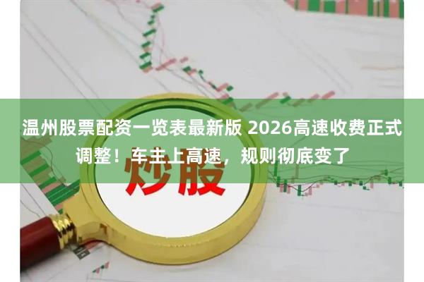温州股票配资一览表最新版 2026高速收费正式调整！车主上高速，规则彻底变了