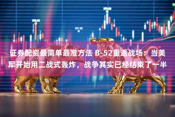 证券配资最简单最准方法 B-52重返战场：当美军开始用二战式轰炸，战争其实已经结束了一半