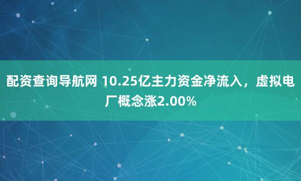 配资查询导航网 10.25亿主力资金净流入，虚拟电厂概念涨2.00%
