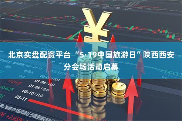 北京实盘配资平台 “5·19中国旅游日”陕西西安分会场活动启幕